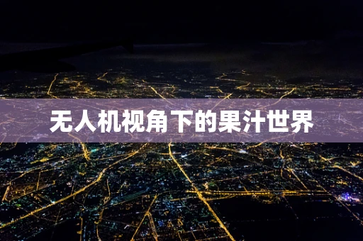 无人机视角下的果汁世界