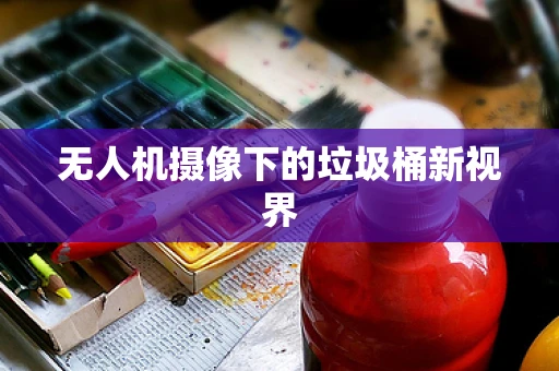 无人机摄像下的垃圾桶新视界