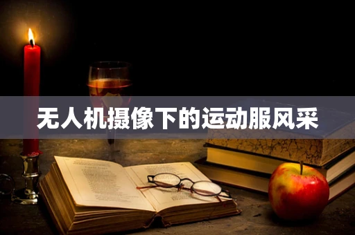 无人机摄像下的运动服风采
