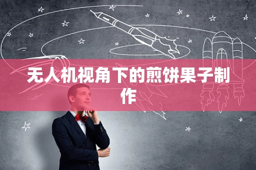 无人机视角下的煎饼果子制作