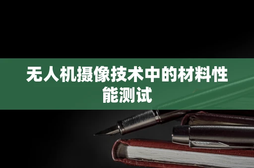 无人机摄像技术中的材料性能测试