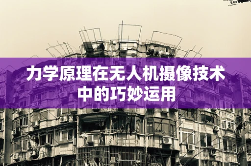 力学原理在无人机摄像技术中的巧妙运用