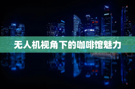 无人机视角下的咖啡馆魅力