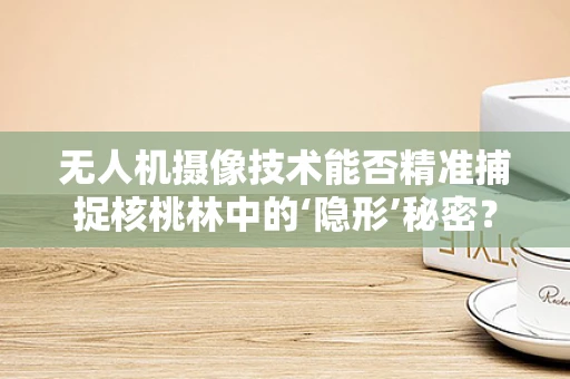 无人机摄像技术能否精准捕捉核桃林中的‘隐形’秘密？