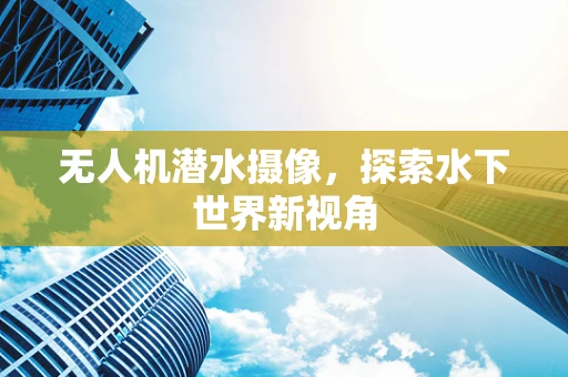 无人机潜水摄像，探索水下世界新视角