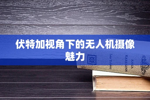 伏特加视角下的无人机摄像魅力
