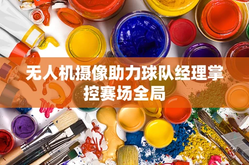 无人机摄像助力球队经理掌控赛场全局