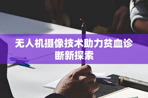 无人机摄像技术助力贫血诊断新探索
