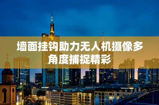 墙面挂钩助力无人机摄像多角度捕捉精彩