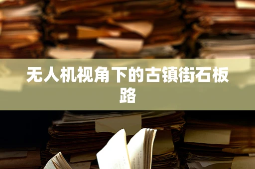 无人机视角下的古镇街石板路