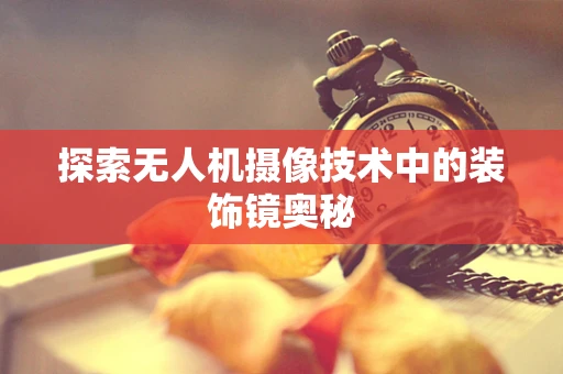 探索无人机摄像技术中的装饰镜奥秘