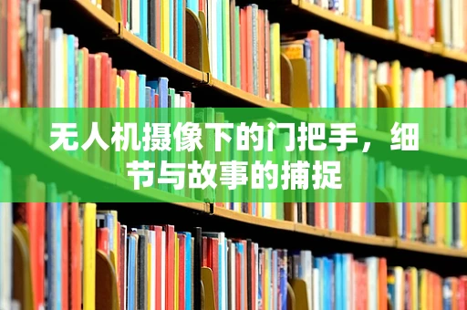 无人机摄像下的门把手，细节与故事的捕捉