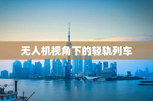 无人机视角下的轻轨列车