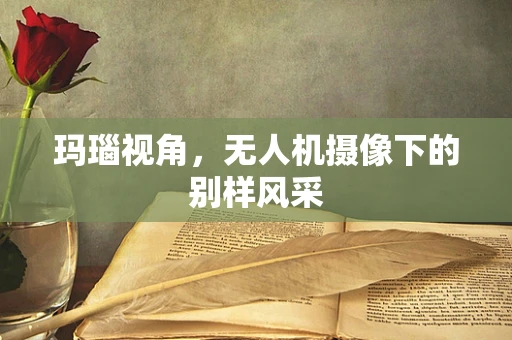 玛瑙视角，无人机摄像下的别样风采