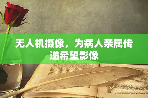 无人机摄像，为病人亲属传递希望影像