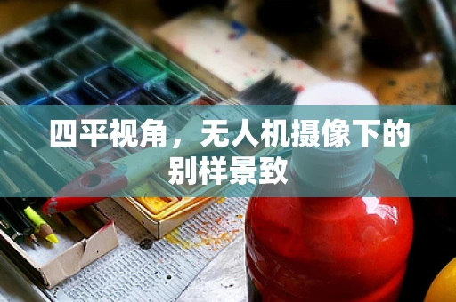四平视角，无人机摄像下的别样景致