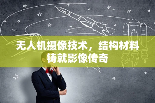 无人机摄像技术，结构材料铸就影像传奇