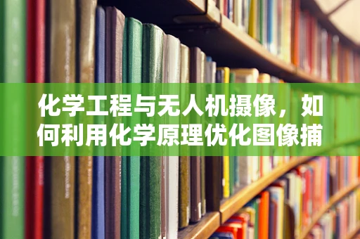 化学工程与无人机摄像，如何利用化学原理优化图像捕捉？
