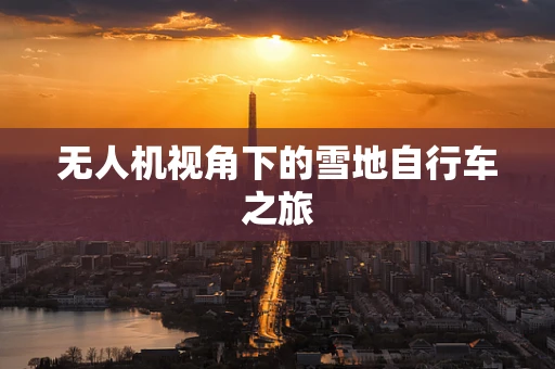 无人机视角下的雪地自行车之旅