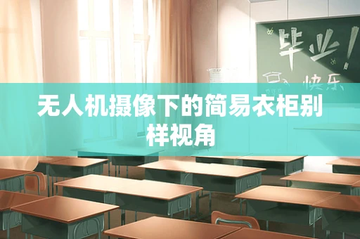 无人机摄像下的简易衣柜别样视角