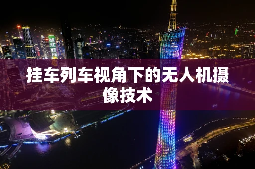挂车列车视角下的无人机摄像技术