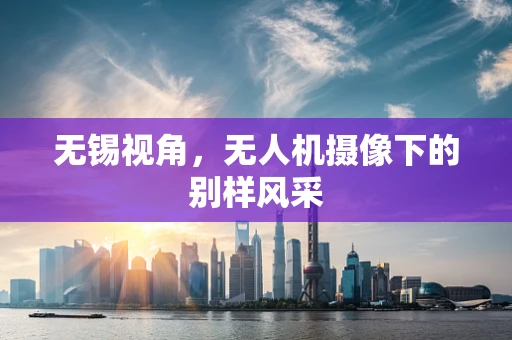 无锡视角，无人机摄像下的别样风采