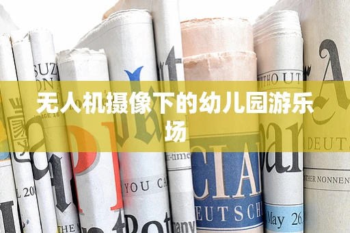 无人机摄像下的幼儿园游乐场