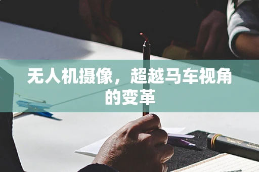 无人机摄像，超越马车视角的变革