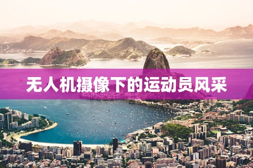 无人机摄像下的运动员风采