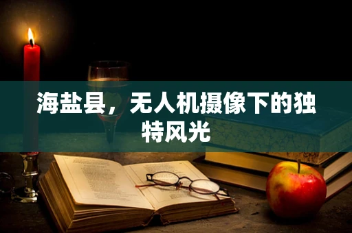 海盐县，无人机摄像下的独特风光