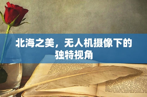 北海之美，无人机摄像下的独特视角