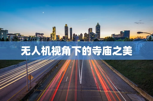 无人机视角下的寺庙之美