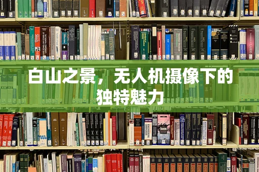 白山之景，无人机摄像下的独特魅力