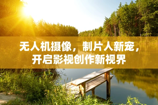 无人机摄像，制片人新宠，开启影视创作新视界