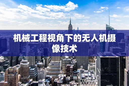 机械工程视角下的无人机摄像技术