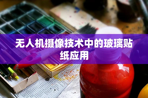无人机摄像技术中的玻璃贴纸应用
