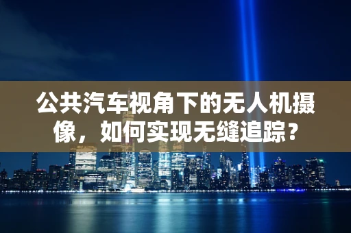 公共汽车视角下的无人机摄像，如何实现无缝追踪？
