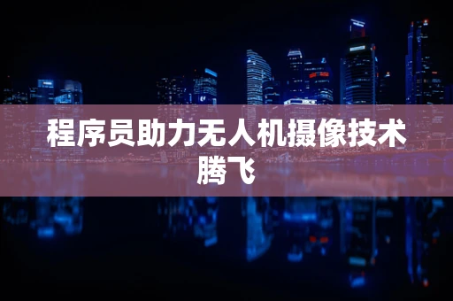 程序员助力无人机摄像技术腾飞