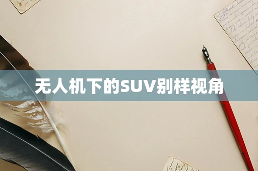 无人机下的SUV别样视角