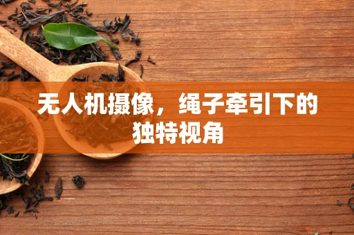 无人机摄像，绳子牵引下的独特视角