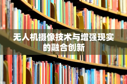 无人机摄像技术与增强现实的融合创新
