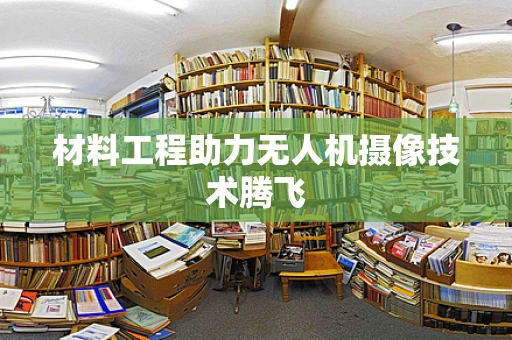 材料工程助力无人机摄像技术腾飞