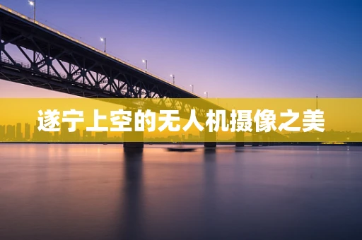 遂宁上空的无人机摄像之美
