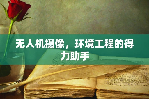 无人机摄像，环境工程的得力助手