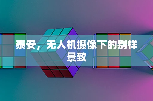 泰安，无人机摄像下的别样景致