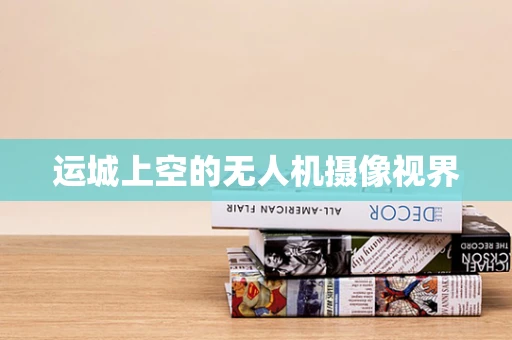 运城上空的无人机摄像视界