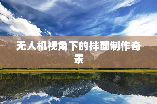 无人机视角下的拌面制作奇景