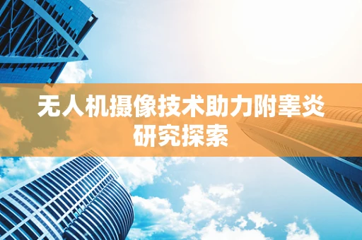 无人机摄像技术助力附睾炎研究探索