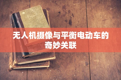 无人机摄像与平衡电动车的奇妙关联