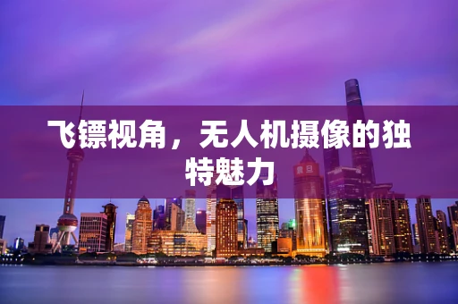 飞镖视角，无人机摄像的独特魅力